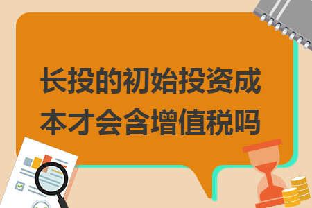 长投的初始投资成本才会含增值税吗