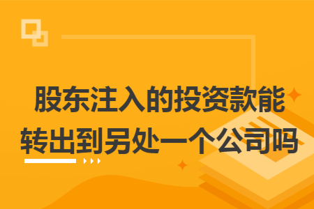 股东注入的投资款能转出到另处一个公司吗