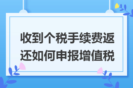 收到个税手续费返还如何申报增值税