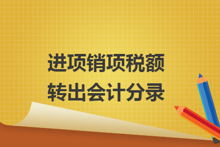 进项销项税额转出会计分录