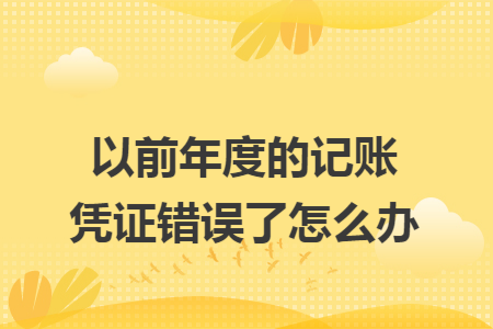 以前年度的记账凭证错误了怎么办