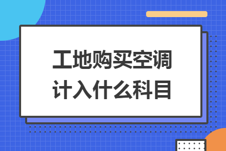 工地购买空调计入什么科目