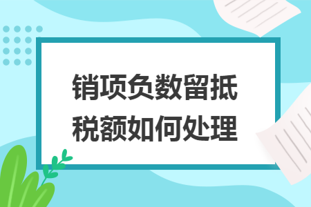 销项负数留抵税额如何处理 销项负数留抵税额如何处理