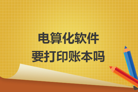 电算化软件要打印账本吗
