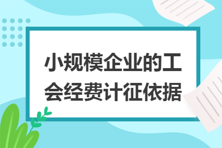 小规模企业的工会经费计征依据