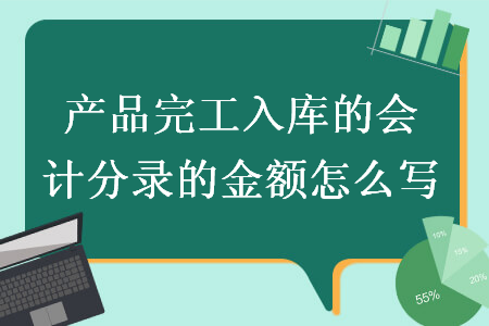 产品完工入库的会计分录的金额怎么写