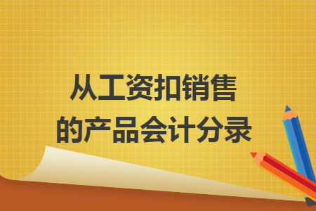 从工资扣销售的产品会计分录