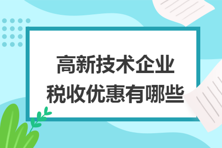 高新技术企业税收优惠有哪些 高新技术企业税收优惠有哪些