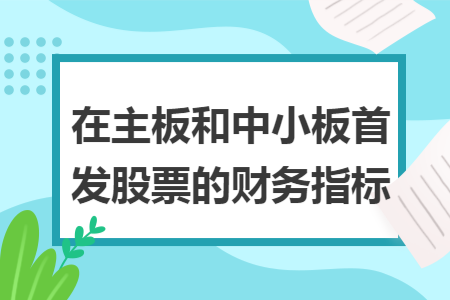 在主板和中小板首发股票的财务指标