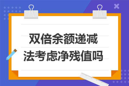 双倍余额递减法考虑净残值吗