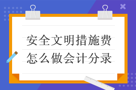 安全文明措施费怎么做会计分录