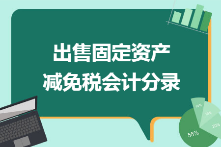 出售固定资产减免税会计分录 出售固定资产减免税会计分录