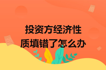 投资方经济性质填错了怎么办