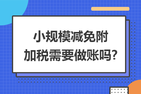 小规模减免附加税需要做账吗?