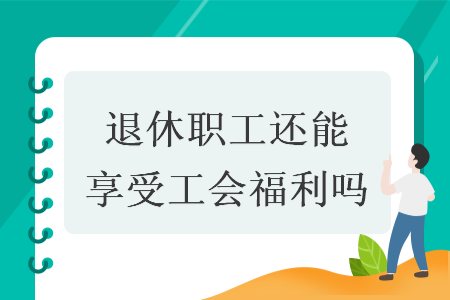 退休职工还能享受工会福利吗