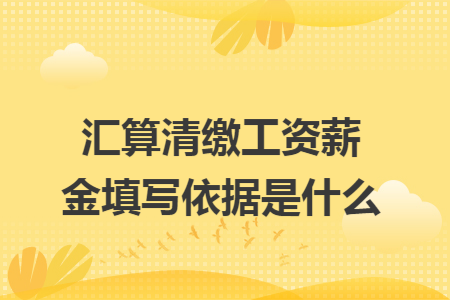 汇算清缴工资薪金填写依据是什么