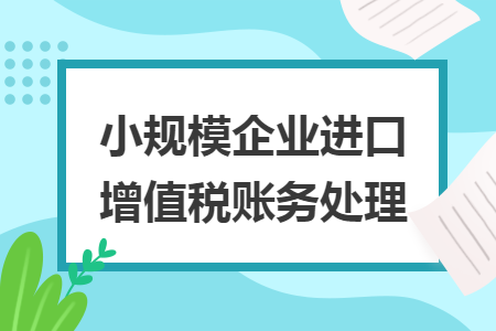 小规模企业进口增值税账务处理