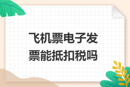飞机票电子发票能抵扣税吗