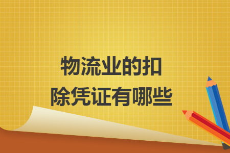 物流业的扣除凭证有哪些 物流业的扣除凭证有哪些