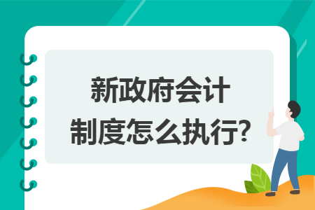 新政府会计制度怎么执行?