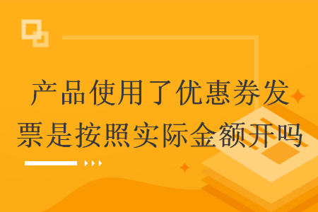 产品使用了优惠券发票是按照实际金额开吗