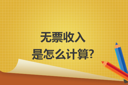 无票收入是怎么计算? 无票收入是怎么计算?