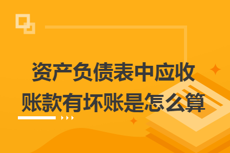 资产负债表中应收账款有坏账是怎么算