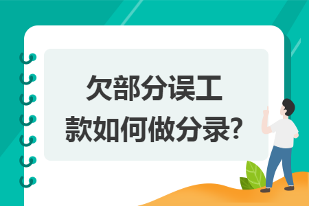 欠部分误工款如何做分录? 欠部分误工款如何做分录?