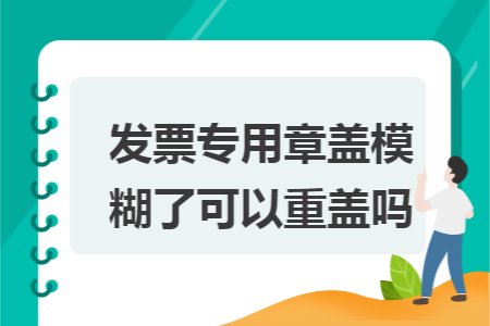 发票专用章盖模糊了可以重盖吗