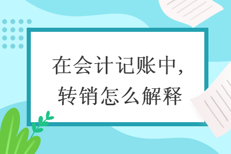 在会计记账中,转销怎么解释