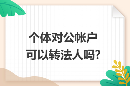 个体对公帐户可以转法人吗?