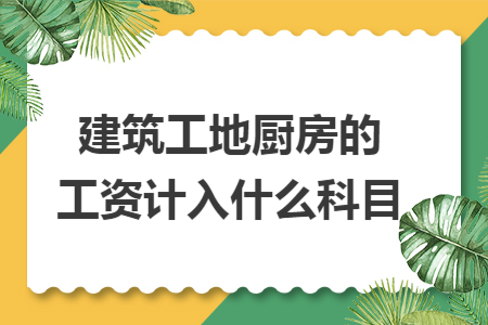建筑工地厨房的工资计入什么科目