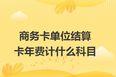 商务卡单位结算卡年费计什么科目