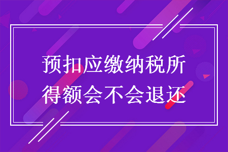 预扣应缴纳税所得额会不会退还