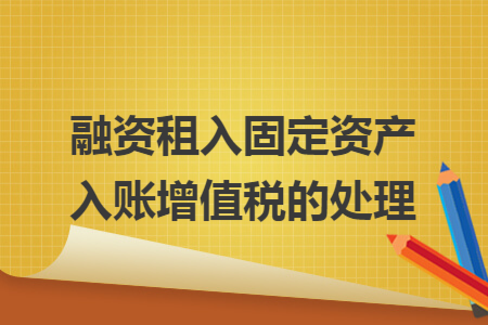 融资租入固定资产入账增值税的处理