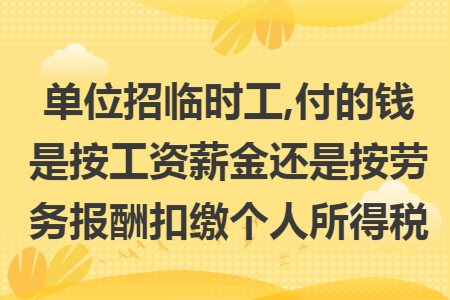 单位招临时工,付的钱是按工资薪金还是按劳务报酬扣缴个人所得税