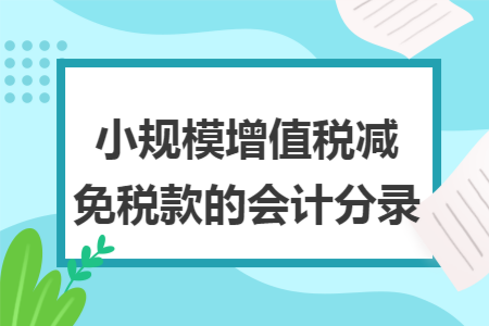 小规模增值税减免税款的会计分录