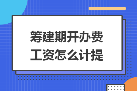 筹建期开办费工资怎么计提