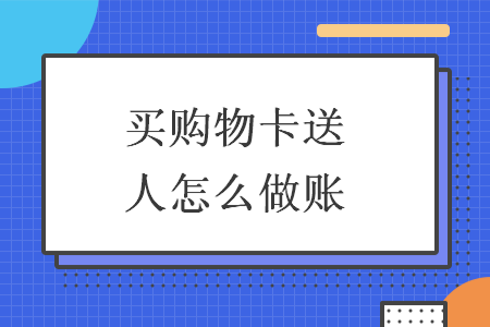 买购物卡送人怎么做账