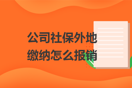 公司社保外地缴纳怎么报销