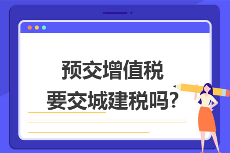 预交增值税要交城建税吗?