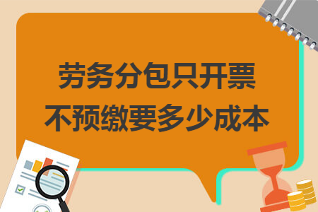 劳务分包只开票不预缴要多少成本