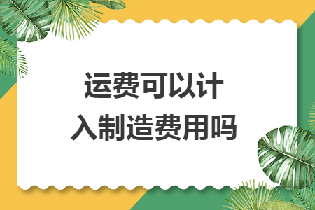 运费可以计入制造费用吗