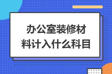 办公室装修材料计入什么科目