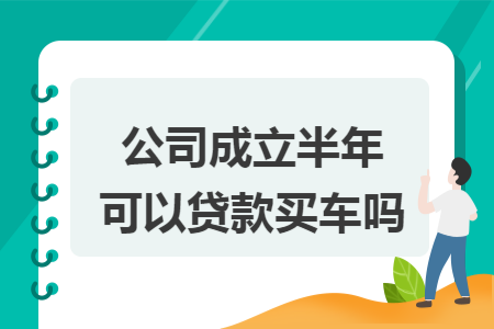 公司成立半年可以贷款买车吗