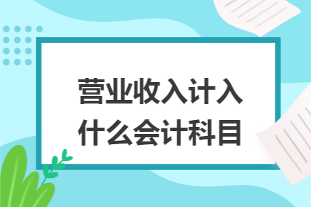 营业收入计入什么会计科目