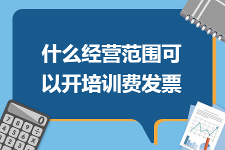 什么经营范围可以开培训费发票