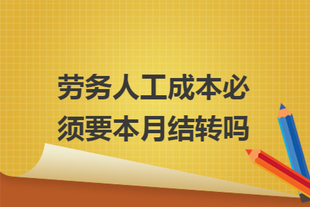 劳务人工成本必须要本月结转吗
