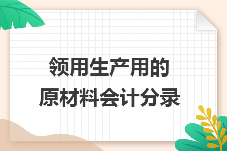 领用生产用的原材料会计分录 领用生产用的原材料会计分录