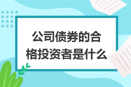 公司债券的合格投资者是什么